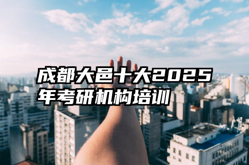 成都大邑十大2025年考研机构培训