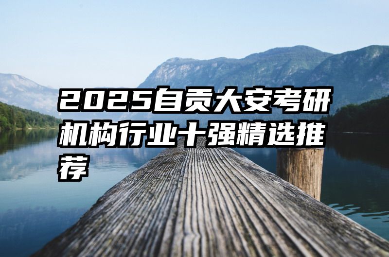 2025自贡大安考研机构行业十强精选推荐