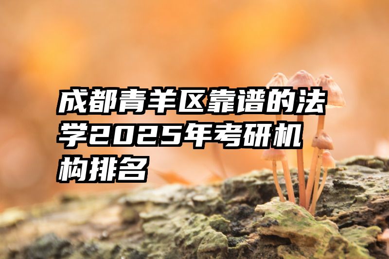 成都青羊区靠谱的法学2025年考研机构排名