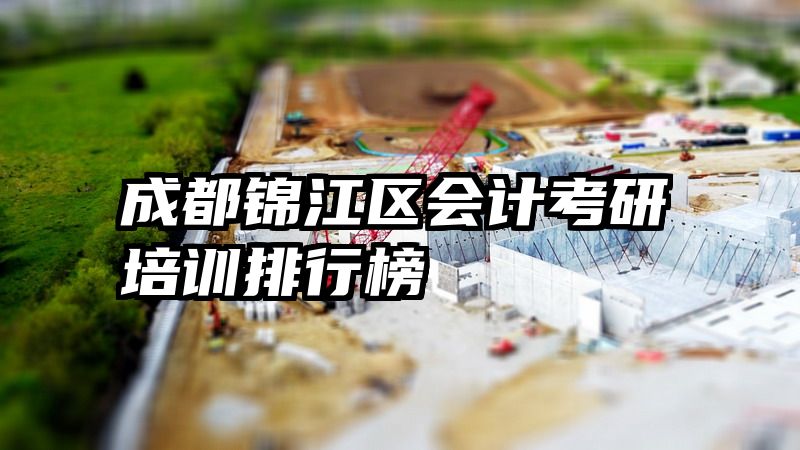 成都锦江区会计考研培训排行榜
