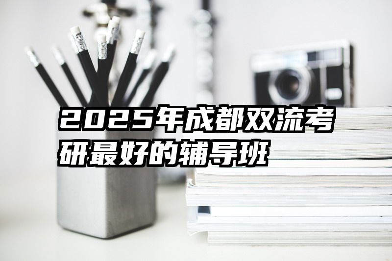 2025年成都双流考研最好的辅导班