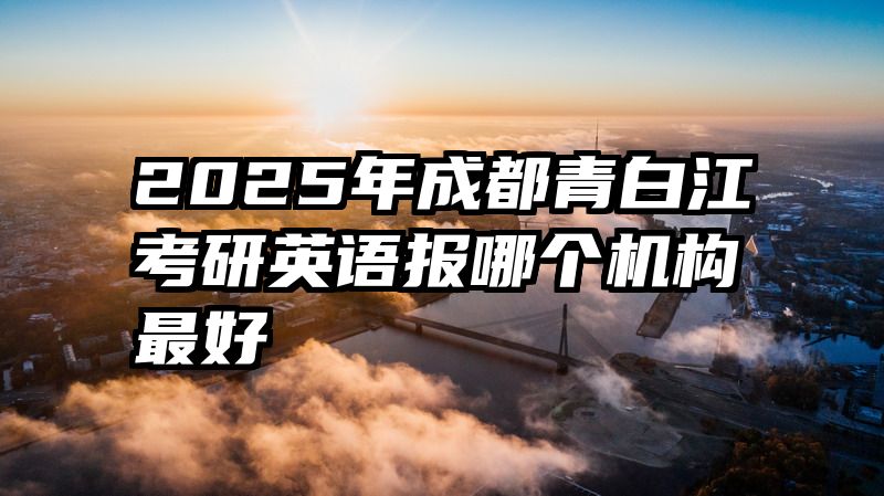 2025年成都青白江考研英语报哪个机构最好