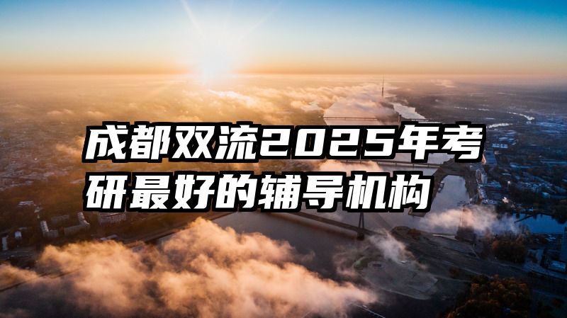 成都双流2025年考研最好的辅导机构