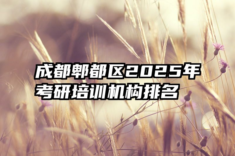 成都郫都区2025年考研培训机构排名