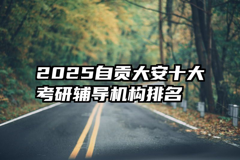 2025自贡大安十大考研辅导机构排名