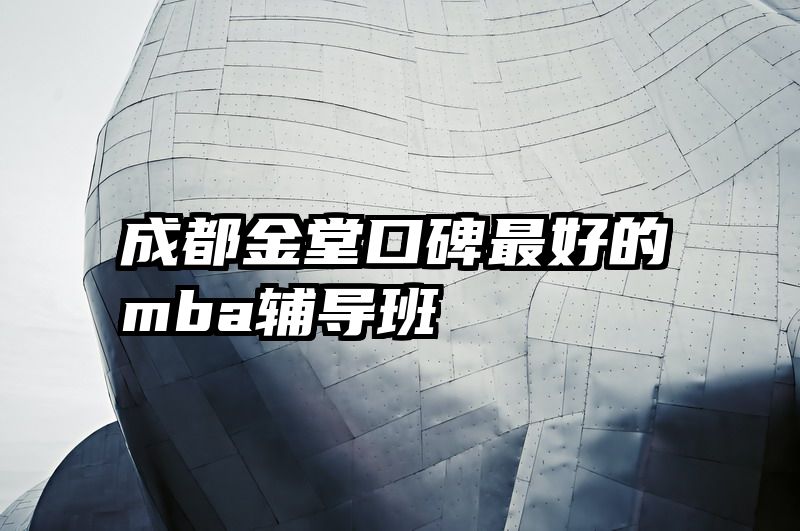 成都金堂口碑最好的mba辅导班