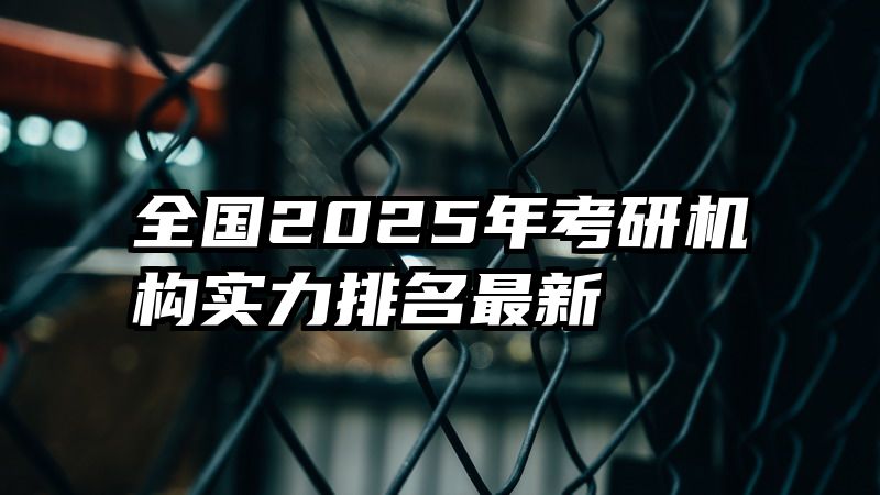 全国2025年考研机构实力排名最新