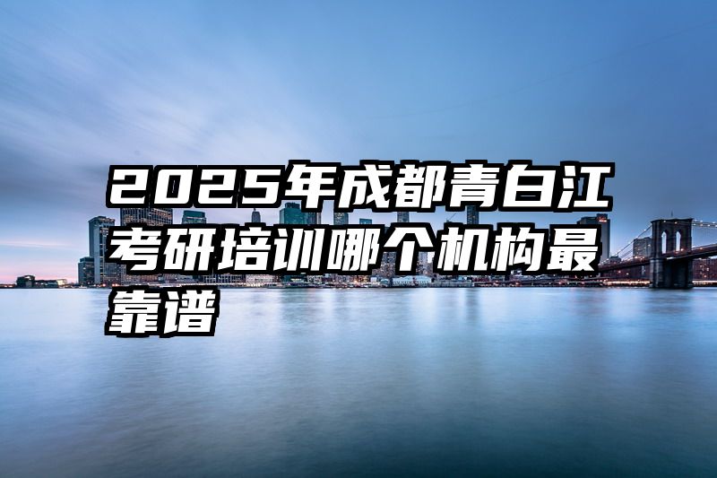2025年成都青白江考研培训哪个机构最靠谱