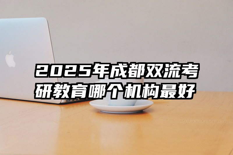 2025年成都双流考研教育哪个机构最好