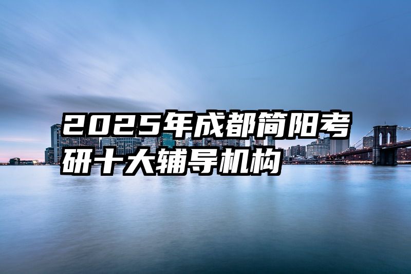2025年成都简阳考研十大辅导机构
