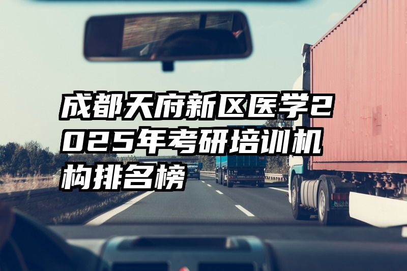 成都天府新区医学2025年考研培训机构排名榜