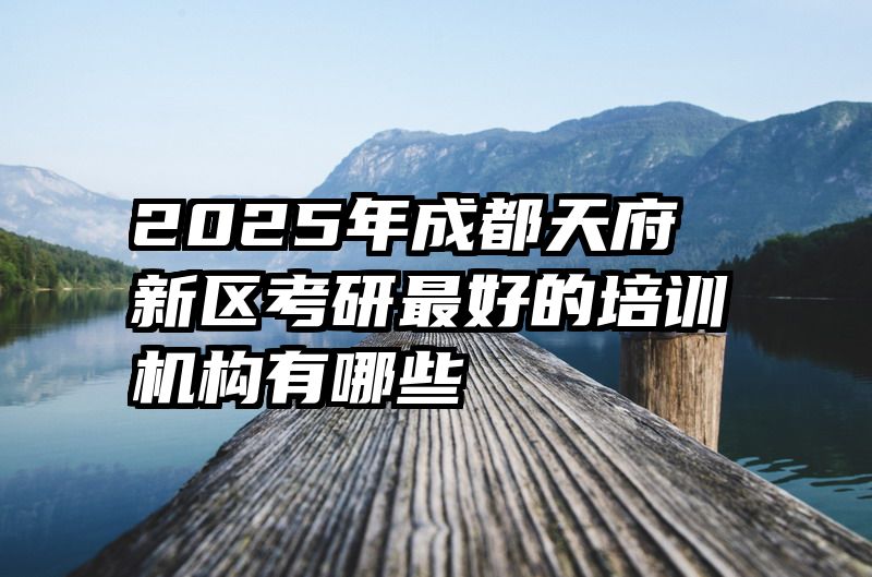 2025年成都天府新区考研最好的培训机构有哪些