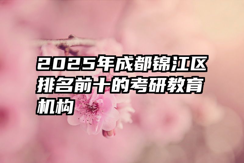 2025年成都锦江区排名前十的考研教育机构