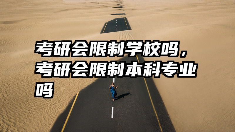 考研会限制学校吗，考研会限制本科专业吗