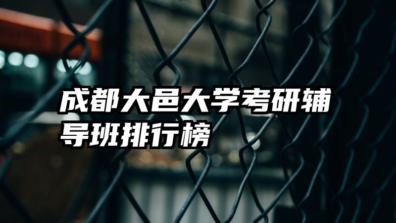 成都大邑大学考研辅导班排行榜