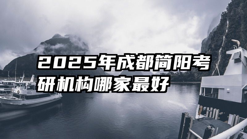 2025年成都简阳考研机构哪家最好