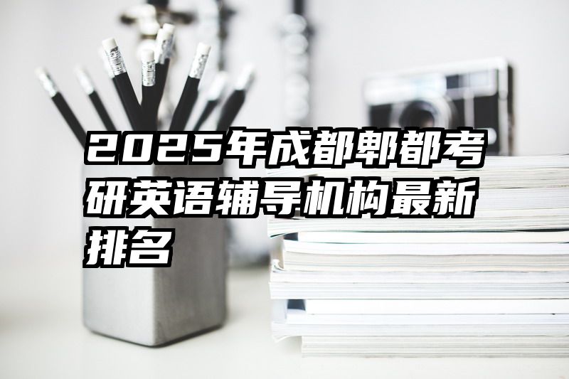 2025年成都郫都考研英语辅导机构最新排名