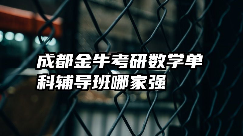 成都金牛考研数学单科辅导班哪家强
