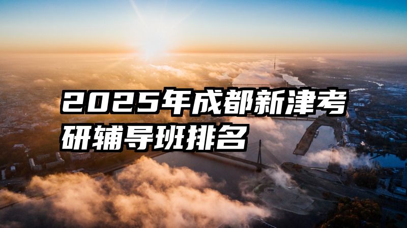 2025年成都新津考研辅导班排名