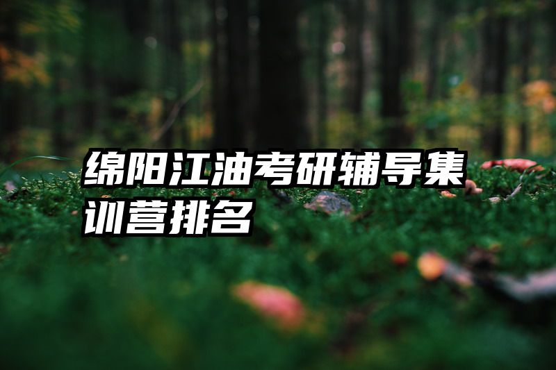绵阳江油考研辅导集训营排名