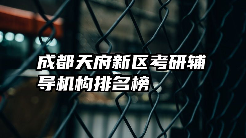 成都天府新区考研辅导机构排名榜