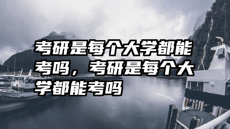 考研是每个大学都能考吗，考研是每个大学都能考吗