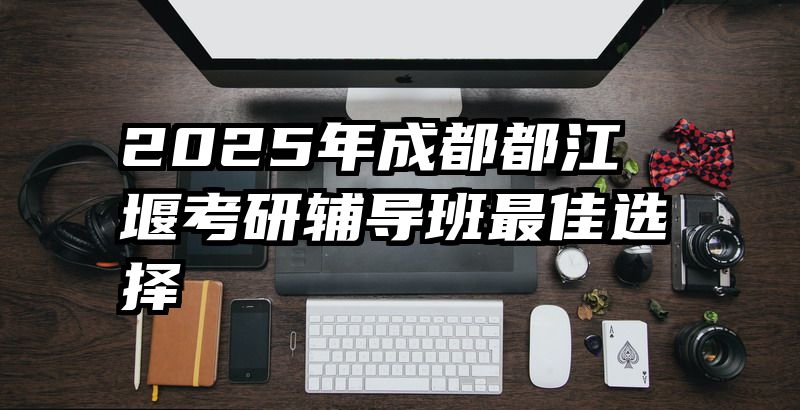2025年成都都江堰考研辅导班最佳选择