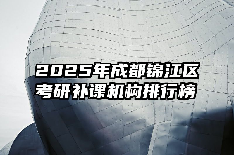 2025年成都锦江区考研补课机构排行榜