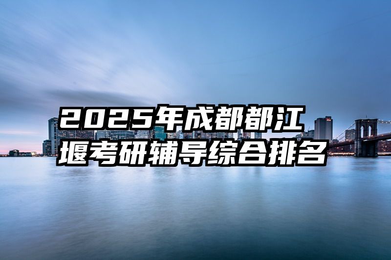 2025年成都都江堰考研辅导综合排名