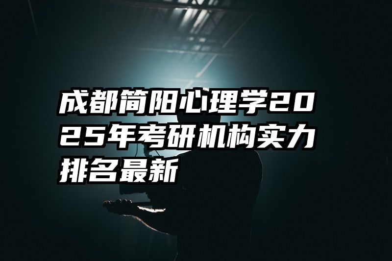 成都简阳心理学2025年考研机构实力排名最新