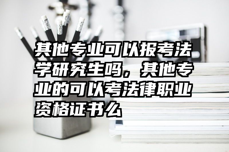 其他专业可以报考法学研究生吗，其他专业的可以考法律职业资格证书么
