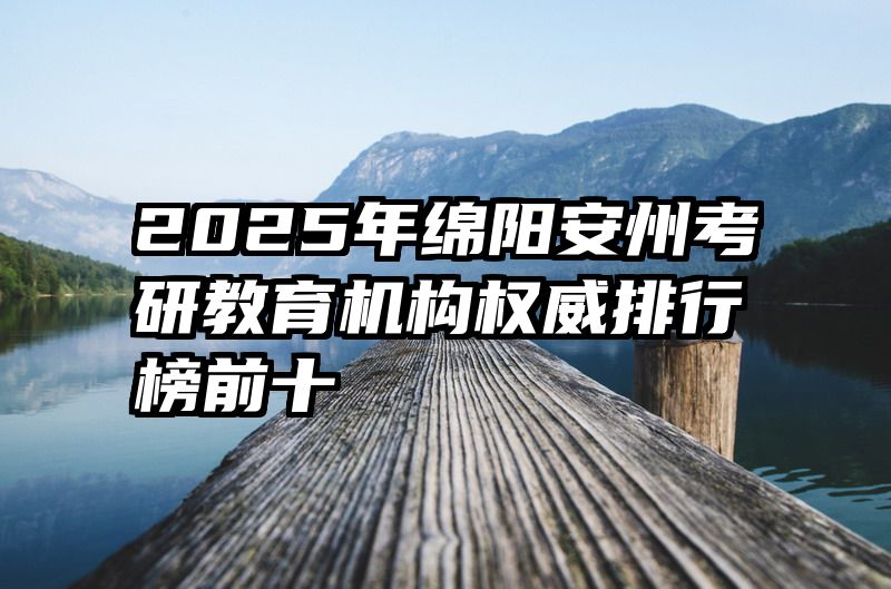 2025年绵阳安州考研教育机构权威排行榜前十