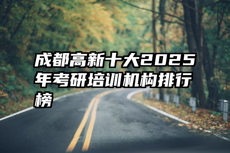 成都高新十大2025年考研培训机构排行榜