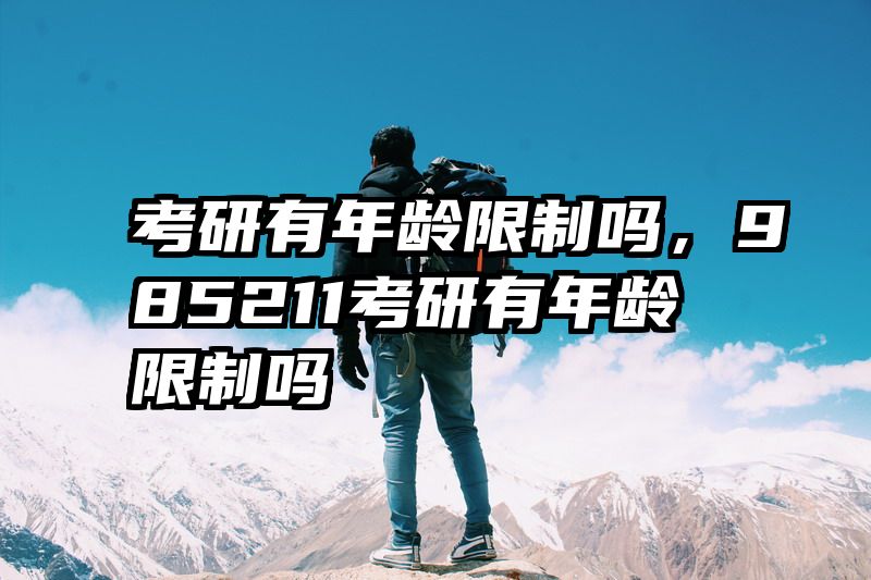 考研有年龄限制吗，985211考研有年龄限制吗