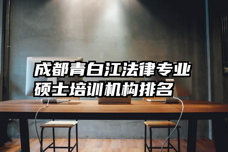 成都青白江法律专业硕士培训机构排名