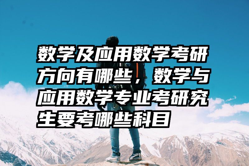 数学及应用数学考研方向有哪些，数学与应用数学专业考研究生要考哪些科目