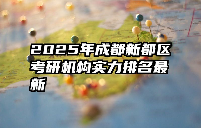 2025年成都新都区考研机构实力排名最新