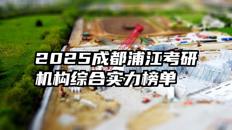 2025成都浦江考研机构综合实力榜单