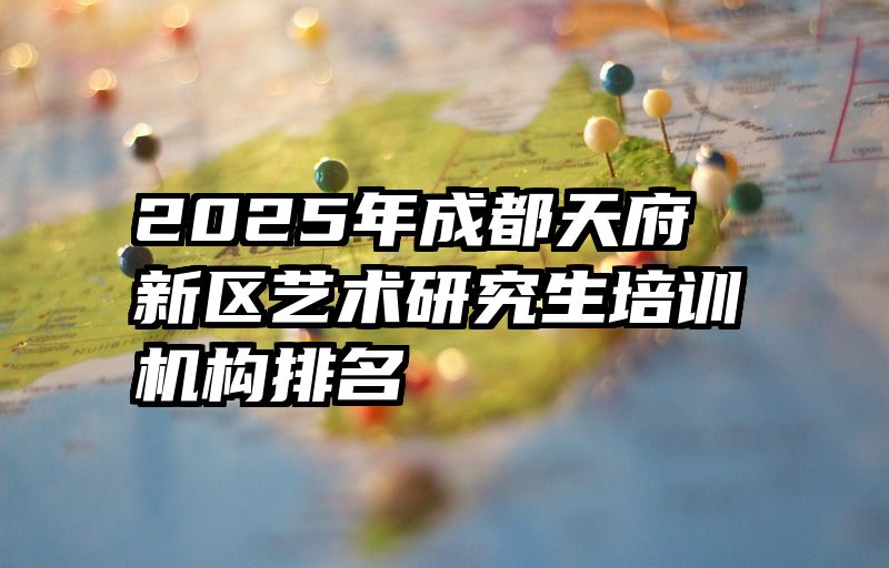 2025年成都天府新区艺术研究生培训机构排名