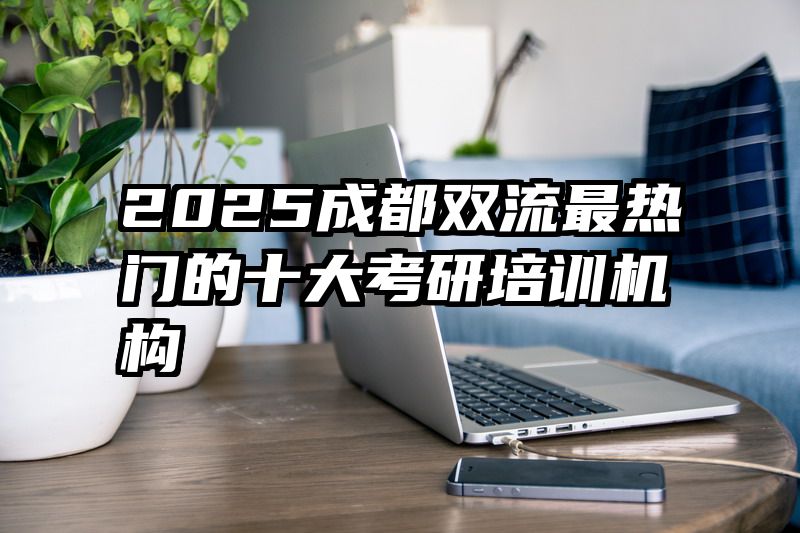 2025成都双流最热门的十大考研培训机构