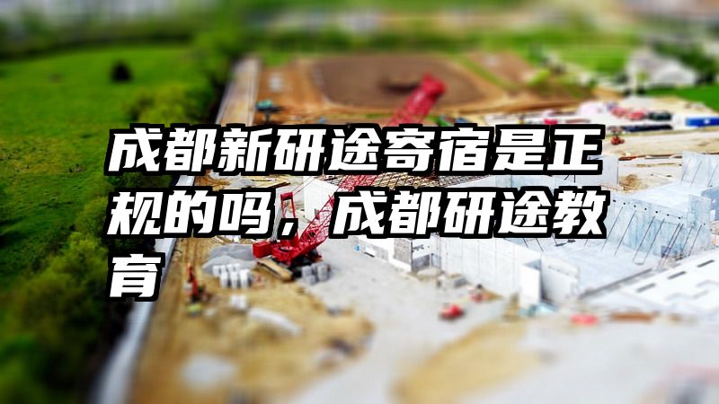 成都新研途寄宿是正规的吗，成都研途教育