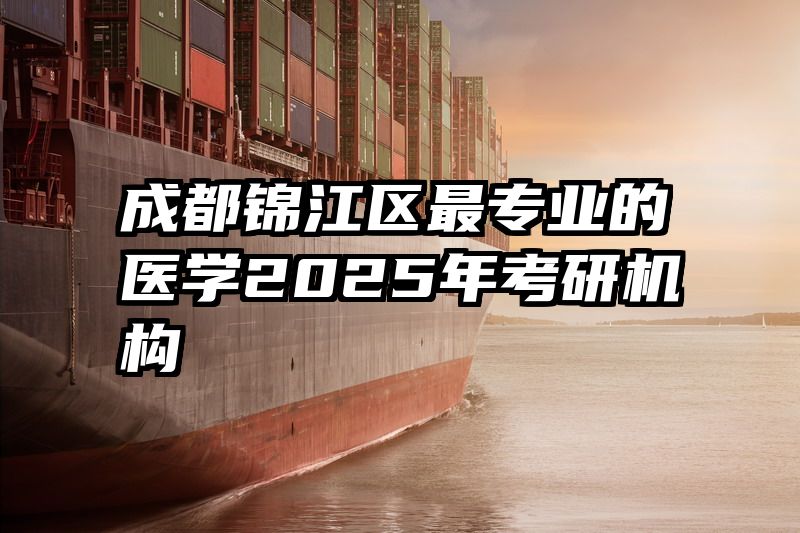 成都锦江区最专业的医学2025年考研机构