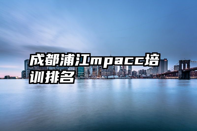 成都浦江mpacc培训排名