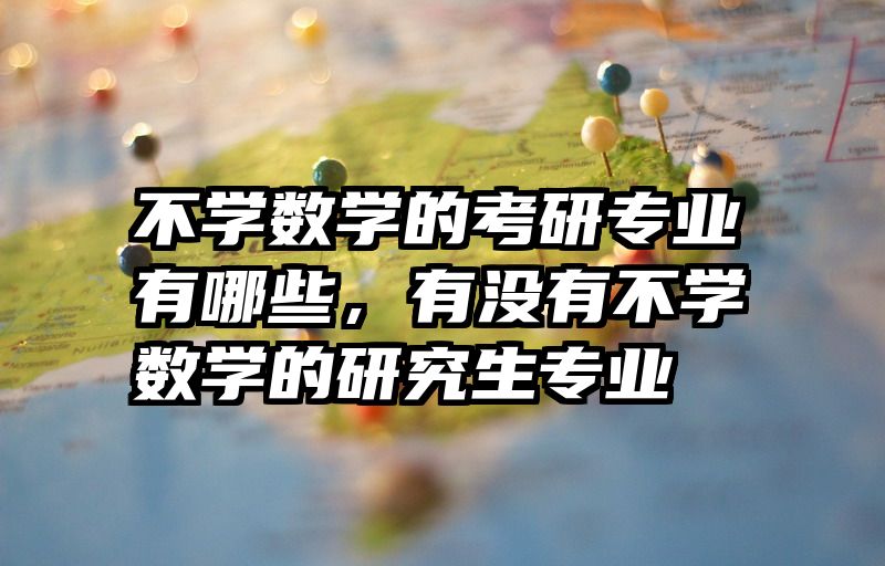 不学数学的考研专业有哪些，有没有不学数学的研究生专业