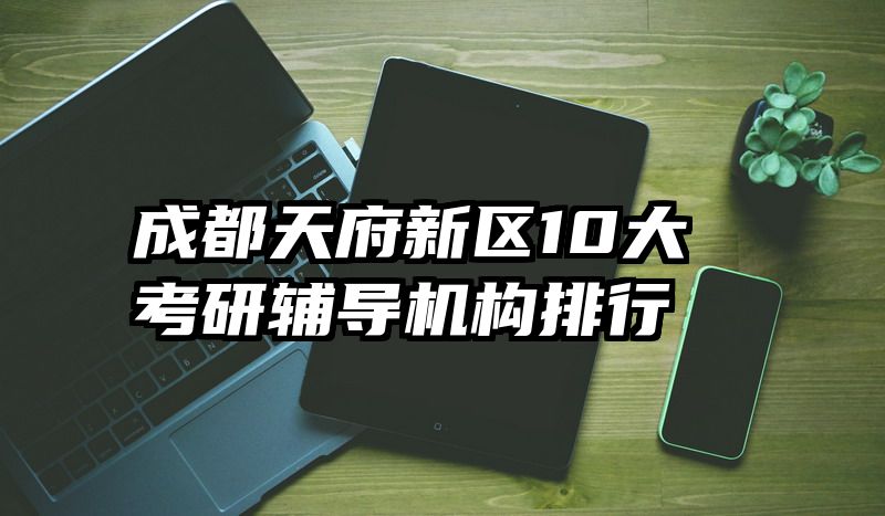 成都天府新区10大考研辅导机构排行