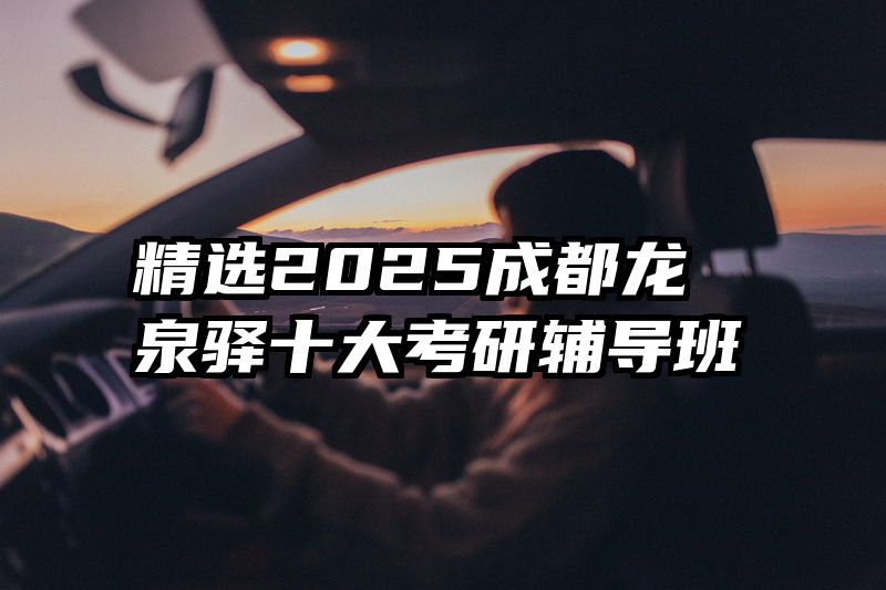 精选2025成都龙泉驿十大考研辅导班