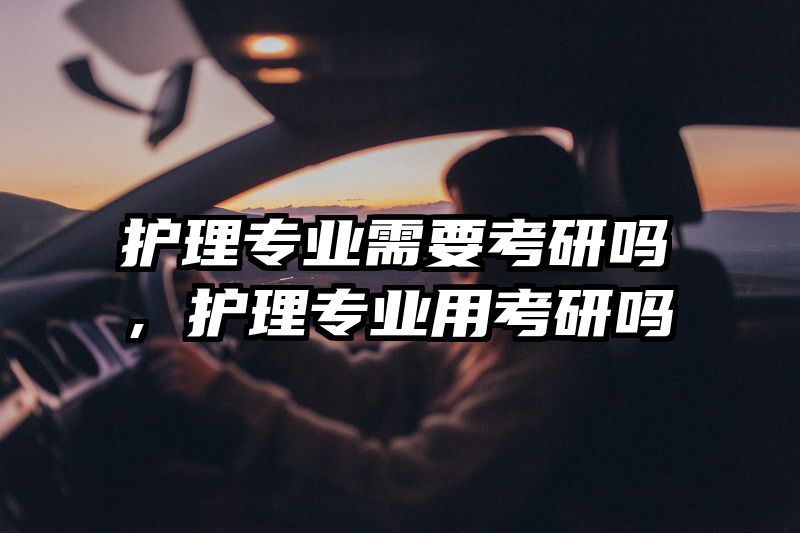护理专业需要考研吗，护理专业用考研吗