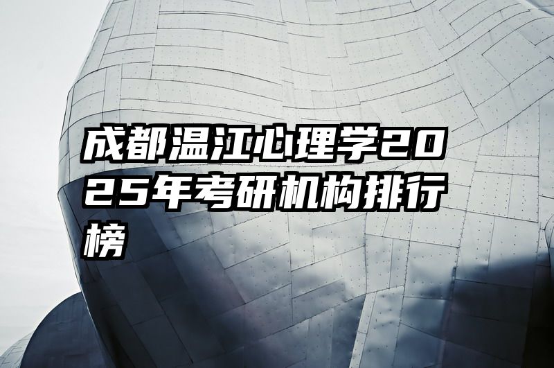 成都温江心理学2025年考研机构排行榜