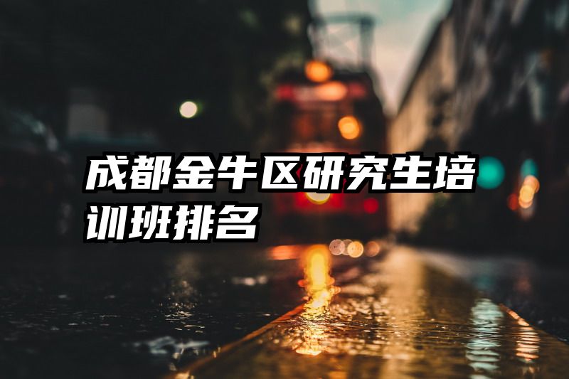 成都金牛区研究生培训班排名