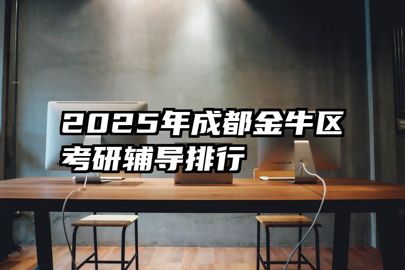 2025年成都金牛区考研辅导排行